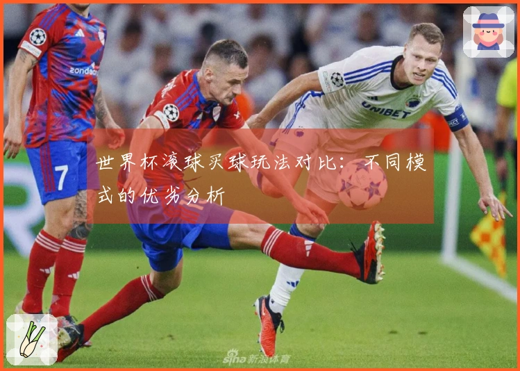 世界杯滚球买球玩法对比：不同模式的优劣分析