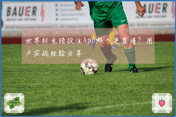 世界杯竞猜投注App哪个更靠谱？用户实战经验分享