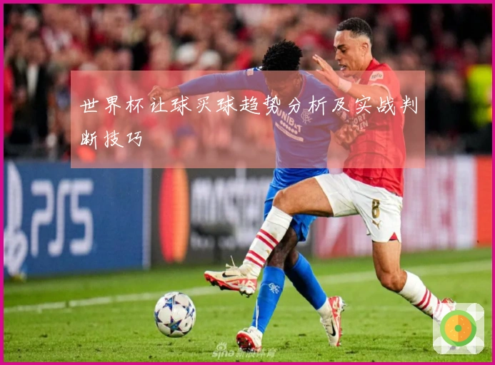 世界杯让球买球趋势分析及实战判断技巧
