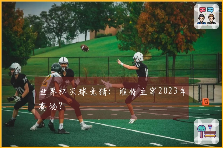 世界杯买球竞猜：谁将主宰2023年赛场？