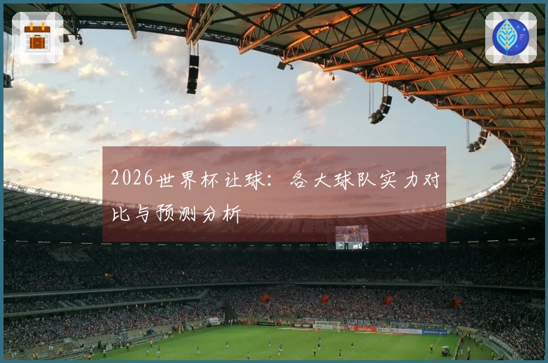 2026世界杯让球：各大球队实力对比与预测分析