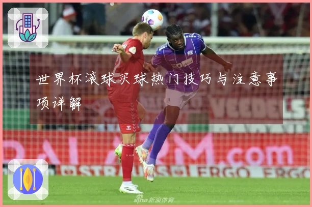 世界杯滚球买球热门技巧与注意事项详解