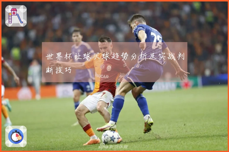 世界杯让球买球趋势分析及实战判断技巧