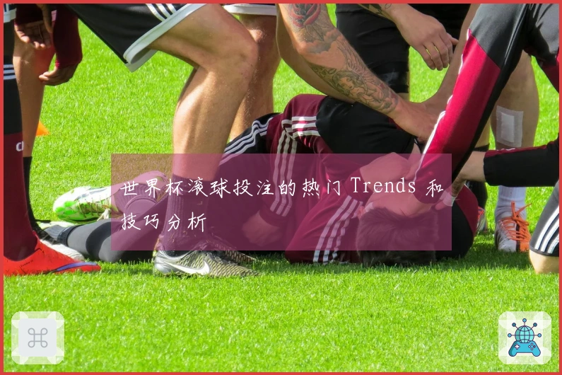 世界杯滚球投注的热门 Trends 和技巧分析
