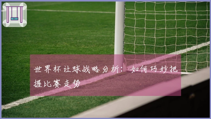 世界杯让球战略分析：如何巧妙把握比赛走势