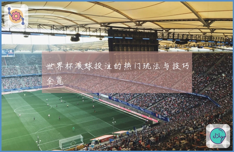 世界杯滚球投注的热门玩法与技巧全览