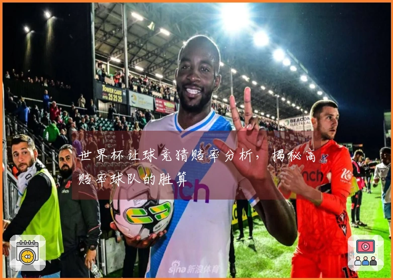 世界杯让球竞猜赔率分析，揭秘高赔率球队的胜算