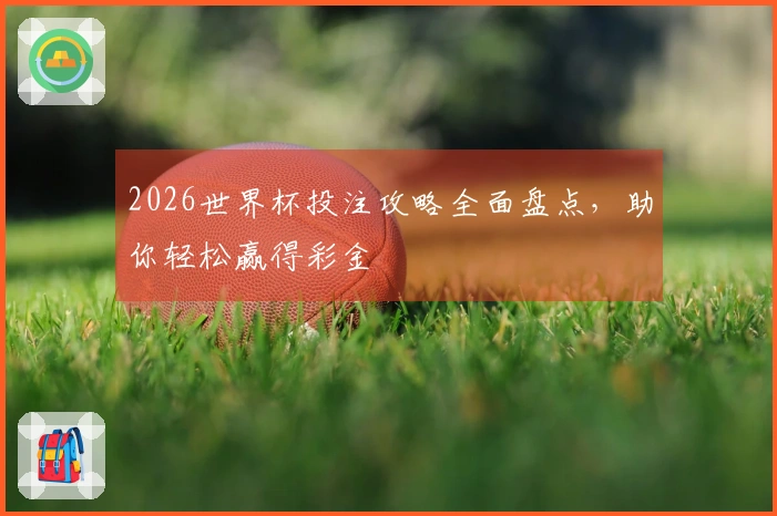 2026世界杯投注攻略全面盘点，助你轻松赢得彩金