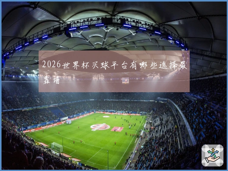 2026世界杯买球平台有哪些选择最靠谱