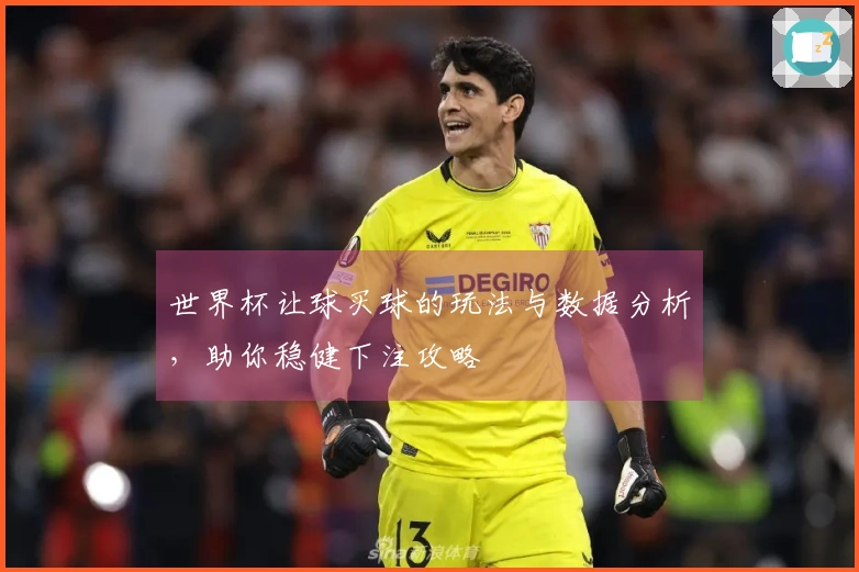 世界杯让球买球的玩法与数据分析，助你稳健下注攻略
