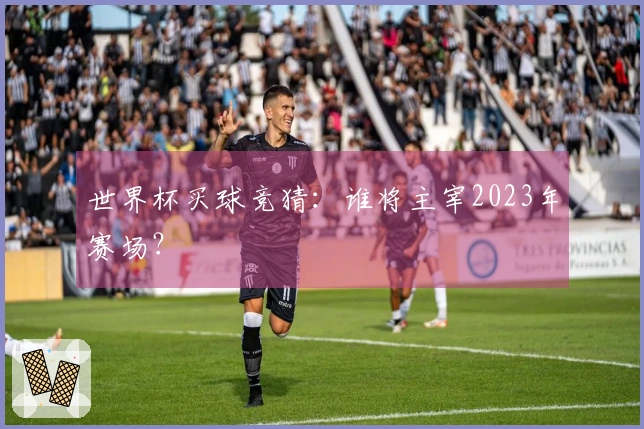 世界杯买球竞猜：谁将主宰2023年赛场？