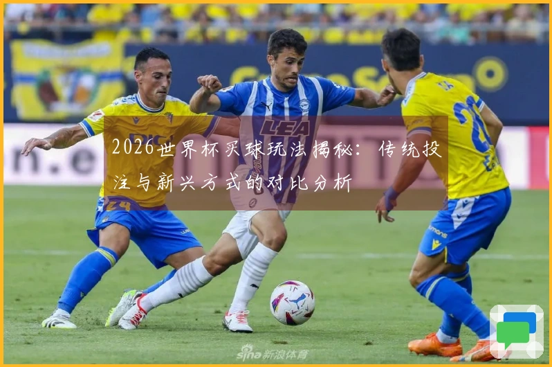2026世界杯买球玩法揭秘：传统投注与新兴方式的对比分析