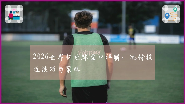 2026世界杯让球盘口详解，玩转投注技巧与策略